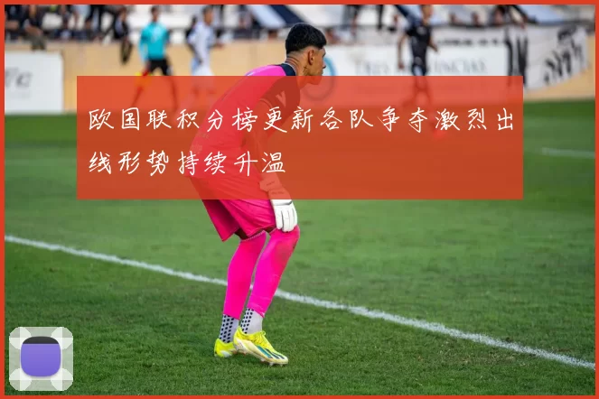 欧国联积分榜更新各队争夺激烈出线形势持续升温