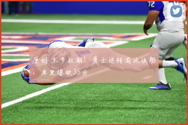 原创 末节狂潮！勇士逆转淘汰快船，库里爆砍35分