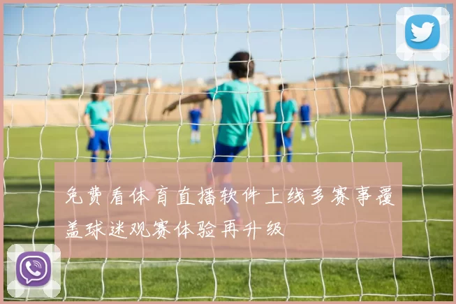 免费看体育直播软件上线多赛事覆盖球迷观赛体验再升级