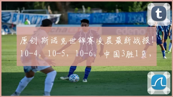 原创 斯诺克世锦赛凌晨最新战报！10-4，10-5，10-6，中国3胜1负，女将输了