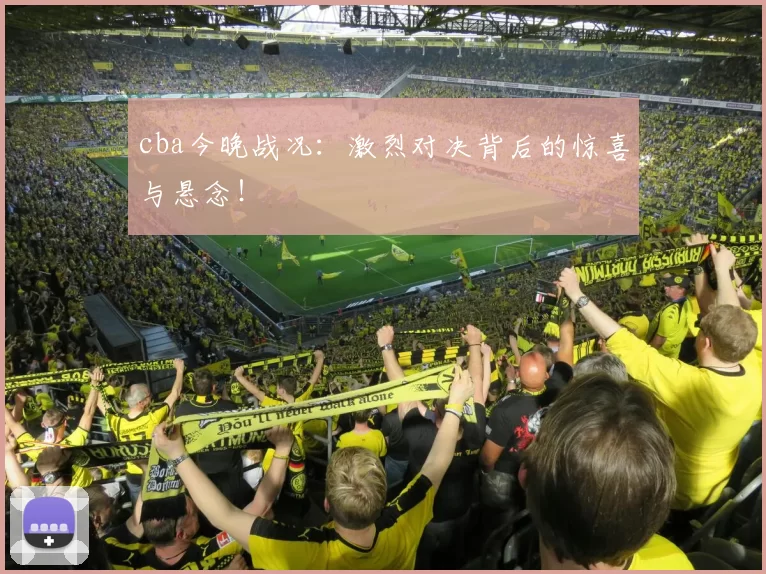 cba今晚战况:激烈对决背后的惊喜与悬念!