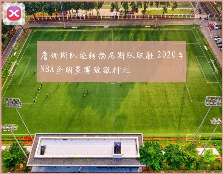 詹姆斯队逆转扬尼斯队取胜 2020年NBA全明星赛致敬科比