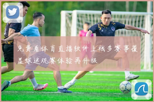 免费看体育直播软件上线多赛事覆盖球迷观赛体验再升级