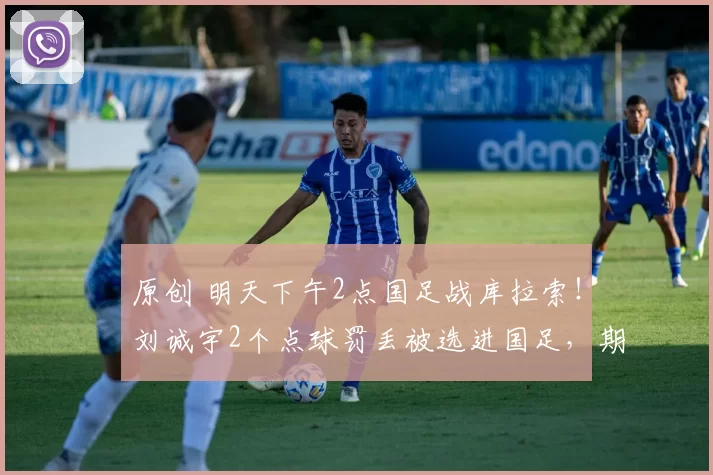 原创 明天下午2点国足战库拉索！刘诚宇2个点球罚丢被选进国足，期待邵佳一表现