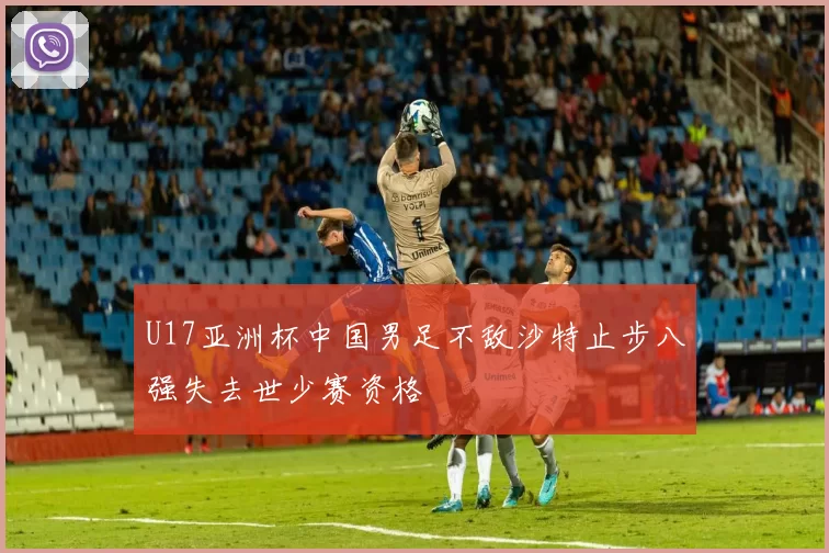 U17亚洲杯中国男足不敌沙特止步八强失去世少赛资格