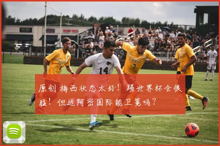 原创 梅西状态太好！踢世界杯会很猛！但迈阿密国际能卫冕吗？