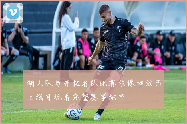 湖人队与开拓者队比赛录像回放已上线可观看完整赛事细节