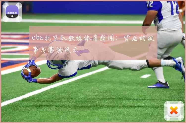 cba北京队教练体育新闻:背后的故事与赛场风云