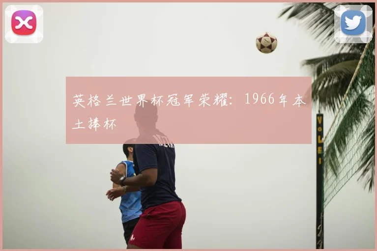 英格兰世界杯冠军荣耀：1966年本土捧杯