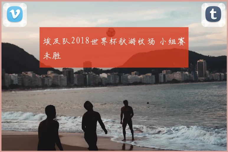 埃及队2018世界杯秋游收场 小组赛未胜