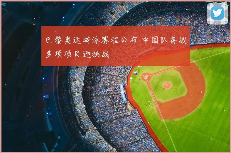 巴黎奥运游泳赛程公布 中国队备战多项项目迎挑战