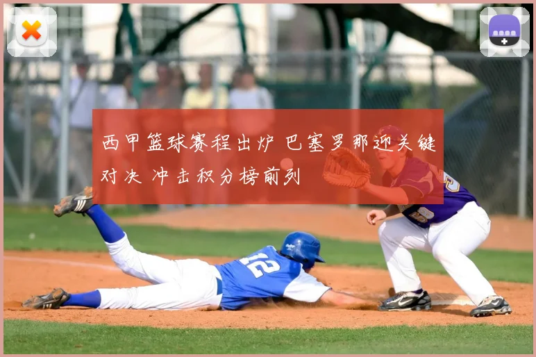 西甲篮球赛程出炉 巴塞罗那迎关键对决 冲击积分榜前列