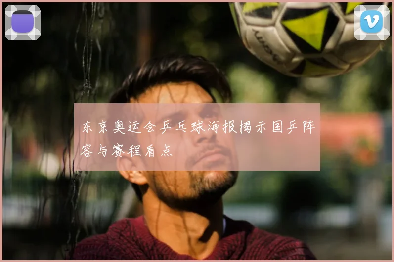 东京奥运会乒乓球海报揭示国乒阵容与赛程看点