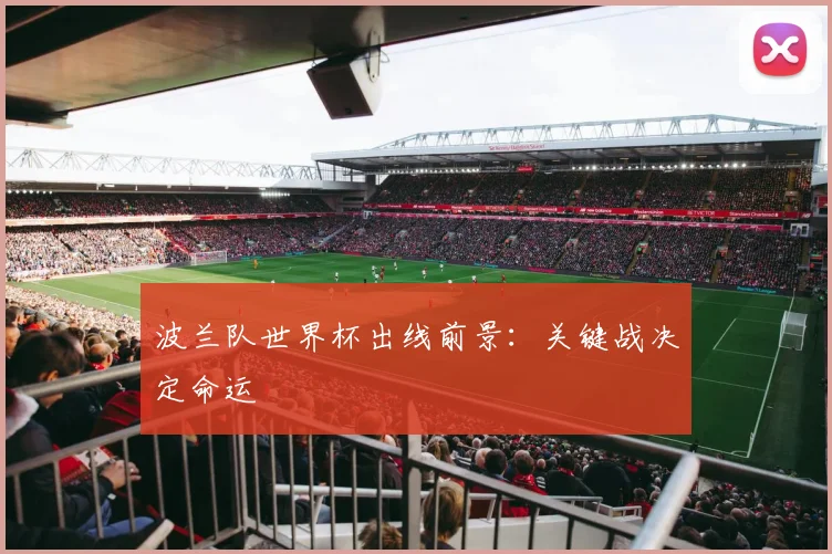 波兰队世界杯出线前景:关键战决定命运