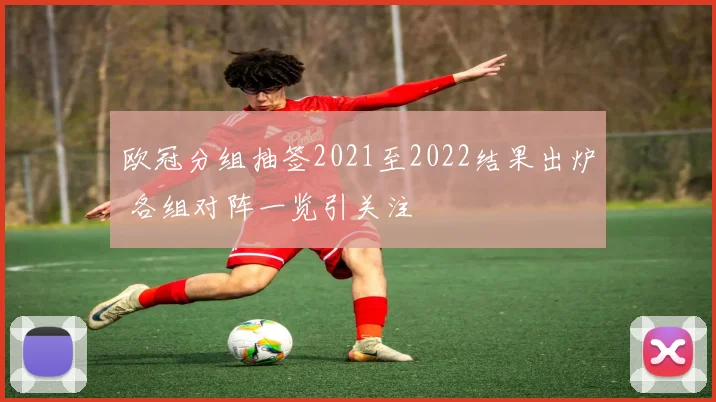 欧冠分组抽签2021至2022结果出炉 各组对阵一览引关注