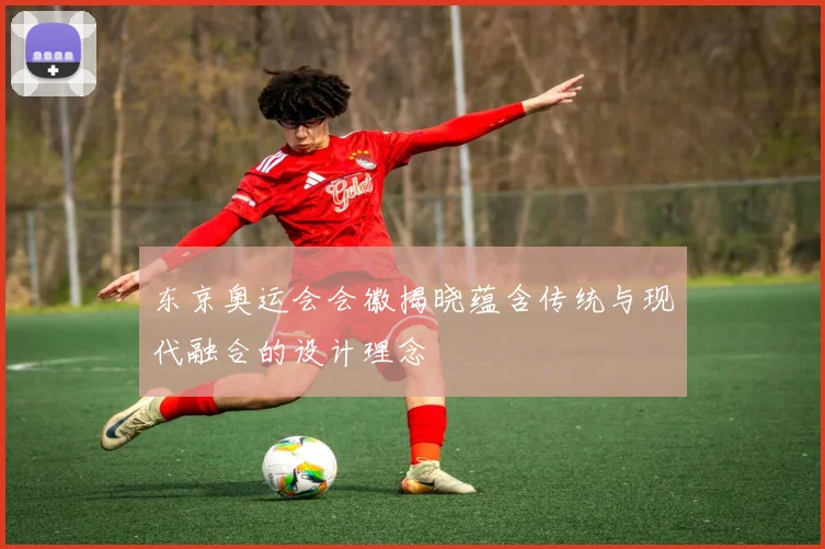 东京奥运会会徽揭晓蕴含传统与现代融合的设计理念