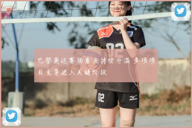 巴黎奥运赛场看点持续升温 多项项目竞争进入关键阶段